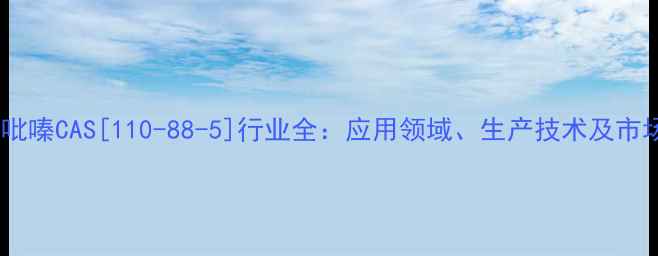 图片 二甲基吡嗪CAS[110-88-5]行业全：应用领域、生产技术及市场前景2.jpg